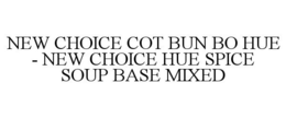 NEW CHOICE COT BUN BO HUE - NEW CHOICE HUE SPICE SOUP BASE MIXED trademark