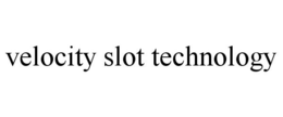 VELOCITY SLOT TECHNOLOGY trademark
