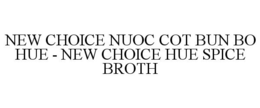 NEW CHOICE NUOC COT BUN BO HUE - NEW CHOICE HUE SPICE BROTH trademark