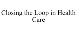CLOSING THE LOOP IN HEALTH CARE trademark