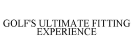 GOLF'S ULTIMATE FITTING EXPERIENCE trademark