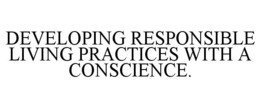DEVELOPING RESPONSIBLE LIVING PRACTICES WITH A CONSCIENCE. trademark