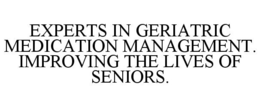 EXPERTS IN GERIATRIC MEDICATION MANAGEMENT. IMPROVING THE LIVES OF SENIORS. trademark