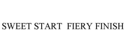 SWEET START FIERY FINISH trademark