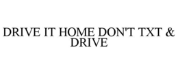 DRIVE IT HOME DON'T TXT & DRIVE trademark