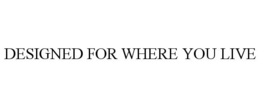 DESIGNED FOR WHERE YOU LIVE trademark