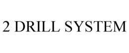 2 DRILL SYSTEM trademark