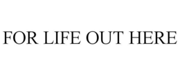 FOR LIFE OUT HERE trademark