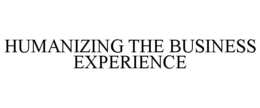 HUMANIZING THE BUSINESS EXPERIENCE trademark