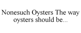 NONESUCH OYSTERS THE WAY OYSTERS SHOULD BE... trademark