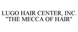 LUGO HAIR CENTER, INC. "THE MECCA OF HAIR" trademark