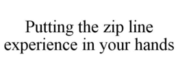 PUTTING THE ZIP LINE EXPERIENCE IN YOUR HANDS trademark