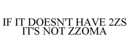 IF IT DOESN'T HAVE 2ZS IT'S NOT ZZOMA trademark
