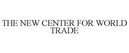 THE NEW CENTER FOR WORLD TRADE trademark