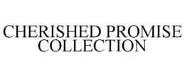 CHERISHED PROMISE COLLECTION trademark