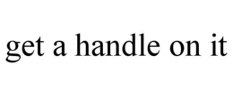 GET A HANDLE ON IT trademark