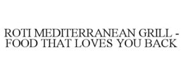ROTI MEDITERRANEAN GRILL - FOOD THAT LOVES YOU BACK trademark