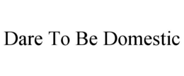DARE TO BE DOMESTIC trademark