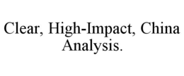 CLEAR, HIGH-IMPACT, CHINA ANALYSIS. trademark
