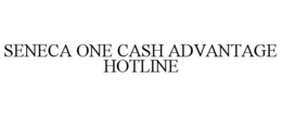 SENECA ONE CASH ADVANTAGE HOTLINE trademark