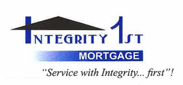 INTEGRITY 1ST MORTGAGE "SERVICE WITH INTEGRITY...FIRST"! trademark