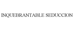INQUEBRANTABLE SEDUCCION trademark