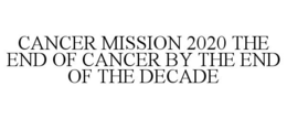 CANCER MISSION 2020 THE END OF CANCER BY THE END OF THE DECADE trademark