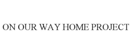 ON OUR WAY HOME PROJECT trademark