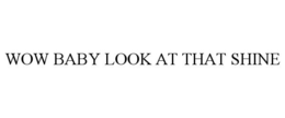 WOW BABY LOOK AT THAT SHINE trademark