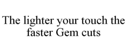 THE LIGHTER YOUR TOUCH THE FASTER GEM CUTS trademark