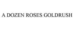 A DOZEN ROSES GOLDRUSH trademark