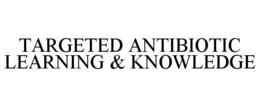 TARGETED ANTIBIOTIC LEARNING & KNOWLEDGE trademark