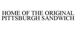 HOME OF THE ORIGINAL PITTSBURGH SANDWICH trademark