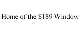HOME OF THE $189 WINDOW trademark