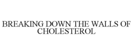 BREAKING DOWN THE WALLS OF CHOLESTEROL trademark
