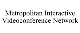 METROPOLITAN INTERACTIVE VIDEOCONFERENCE NETWORK trademark