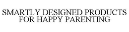 SMARTLY DESIGNED PRODUCTS FOR HAPPY PARENTING trademark