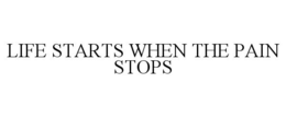 LIFE STARTS WHEN THE PAIN STOPS trademark