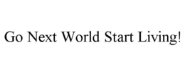 GO NEXT WORLD START LIVING! trademark