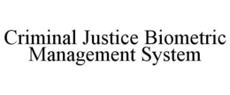CRIMINAL JUSTICE BIOMETRIC MANAGEMENT SYSTEM trademark