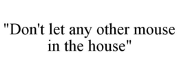 "DON'T LET ANY OTHER MOUSE IN THE HOUSE" trademark