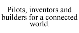 PILOTS, INVENTORS AND BUILDERS FOR A CONNECTED WORLD. trademark