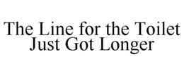 THE LINE FOR THE TOILET JUST GOT LONGER trademark