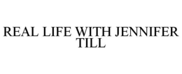 REAL LIFE WITH JENNIFER TILL trademark