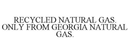 RECYCLED NATURAL GAS. ONLY FROM GEORGIA NATURAL GAS. trademark