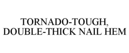 TORNADO-TOUGH, DOUBLE-THICK NAIL HEM trademark