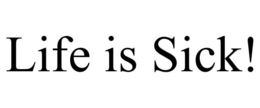 LIFE IS SICK! trademark