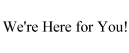 WE'RE HERE FOR YOU! trademark