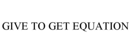 GIVE TO GET EQUATION trademark