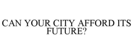 CAN YOUR CITY AFFORD ITS FUTURE? trademark